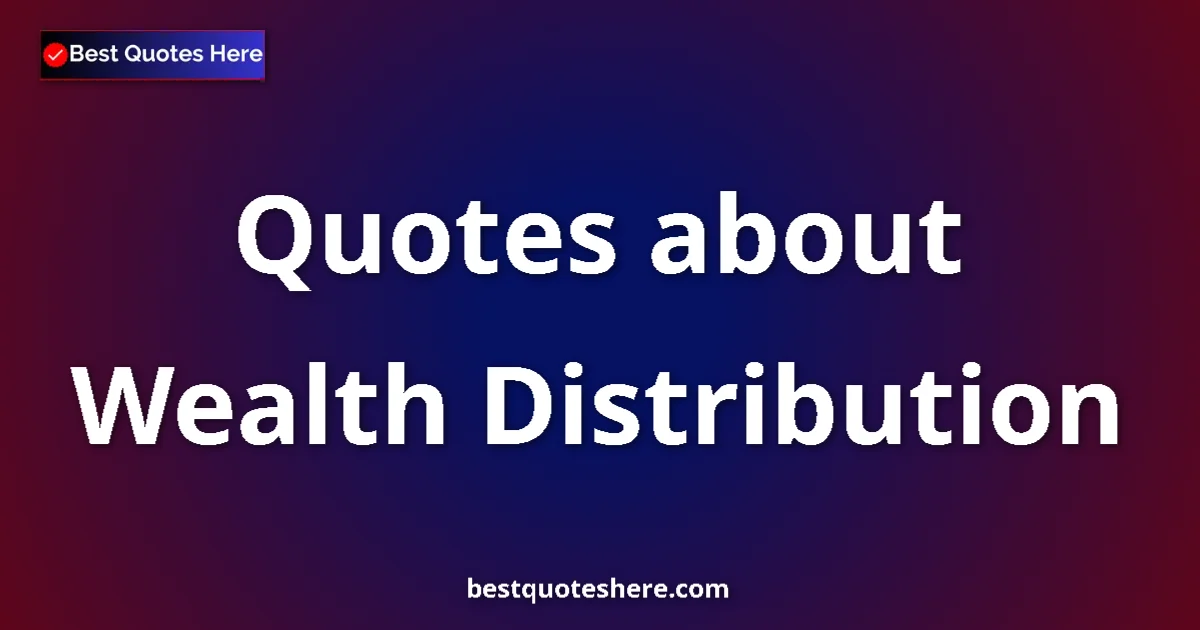 Wealth Distribution Quotes & Wisdom Wealth Distribution quotes and sayings collection
