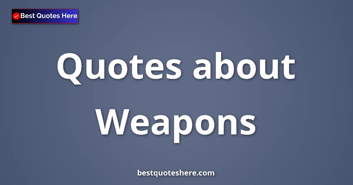 Weapons Quotes & Wisdom Weapons quotes and sayings collection
