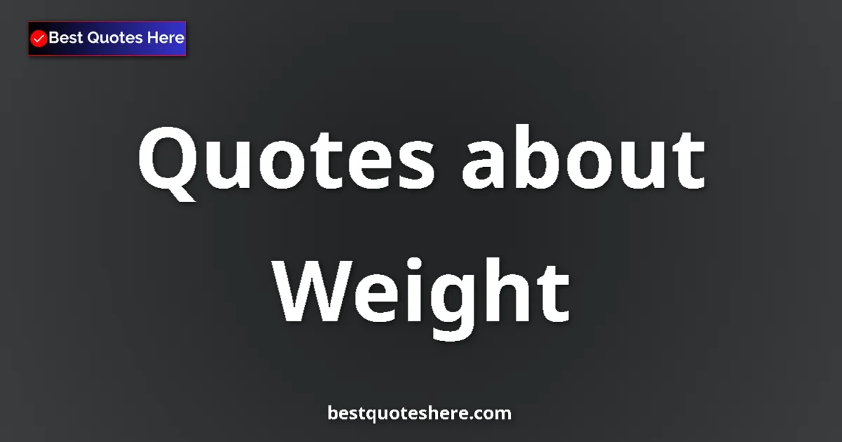 Weight Quotes & Wisdom Weight quotes and sayings collection