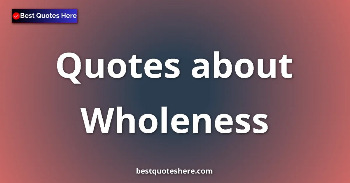 Wholeness Quotes & Wisdom Wholeness quotes and sayings collection