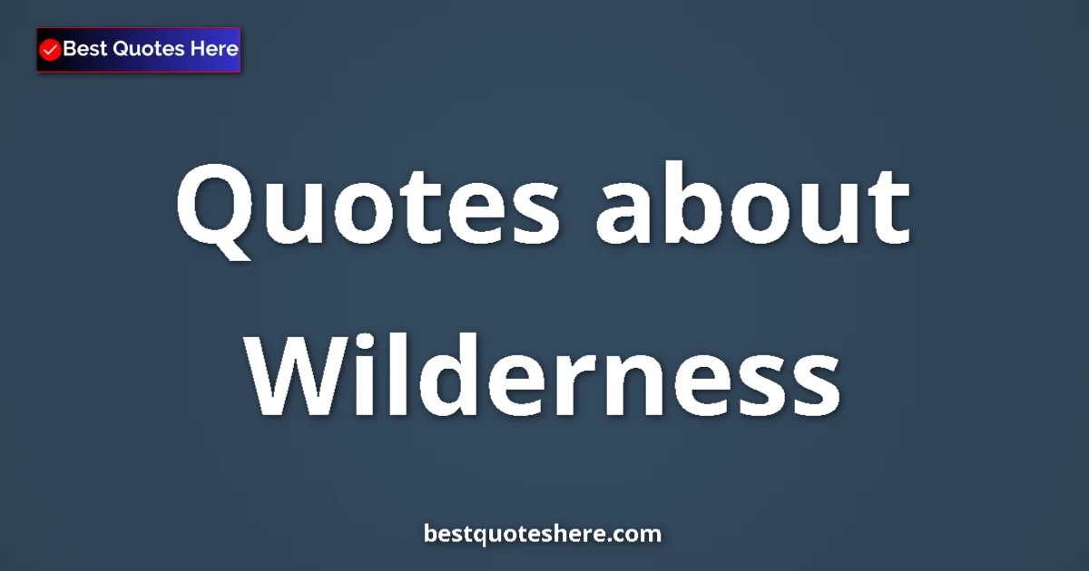 Wilderness Quotes & Wisdom Wilderness quotes and sayings collection