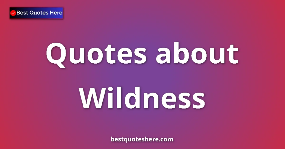Wildness Quotes & Wisdom Wildness quotes and sayings collection