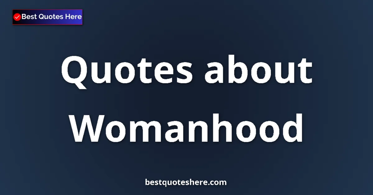 Womanhood Quotes & Wisdom Womanhood quotes and sayings collection