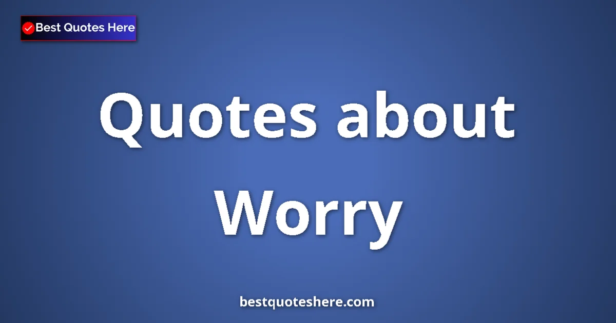 Worry Quotes & Wisdom Worry quotes and sayings collection