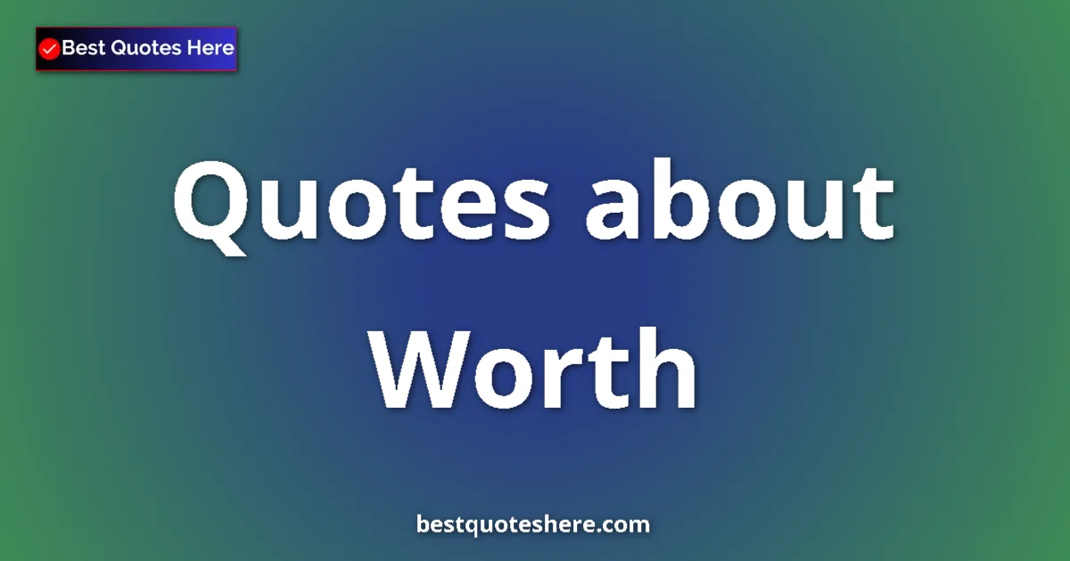 Worth Quotes & Wisdom Worth quotes and sayings collection